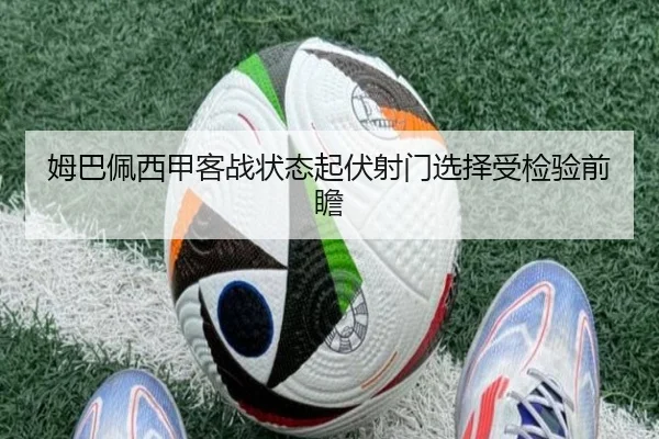 姆巴佩西甲客战状态起伏射门选择受检验前瞻